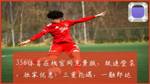 356体育在线官网免费版，极速登录，独家优惠，三重礼遇，一触即达，体验非凡