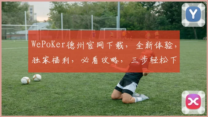 WePoKer德州官网下载，全新体验，独家福利，必看攻略，三步轻松下载