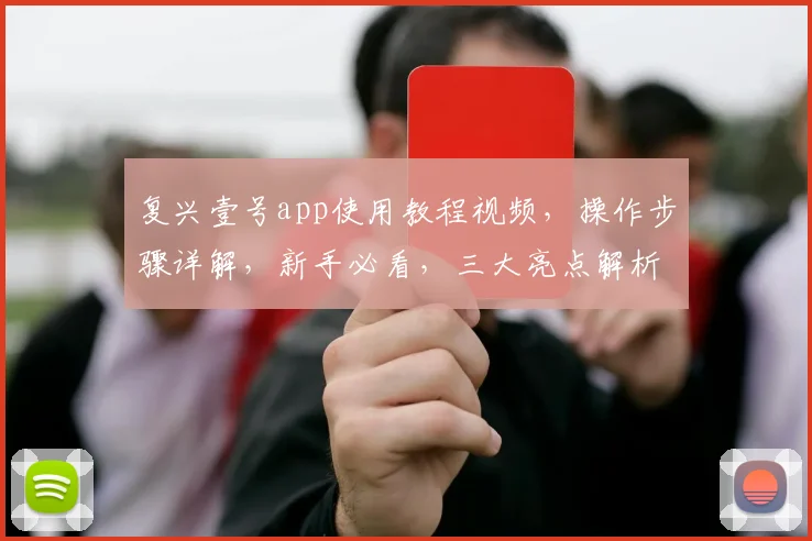 复兴壹号app使用教程视频，操作步骤详解，新手必看，三大亮点解析，轻松上手