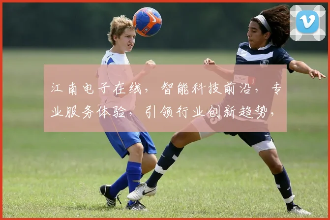 江南电子在线，智能科技前沿，专业服务体验，引领行业创新趋势，品质生活首选