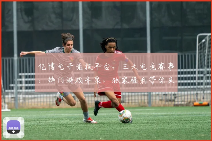亿博电子竞技平台，三大电竞赛事，热门游戏齐聚，独家福利等你来