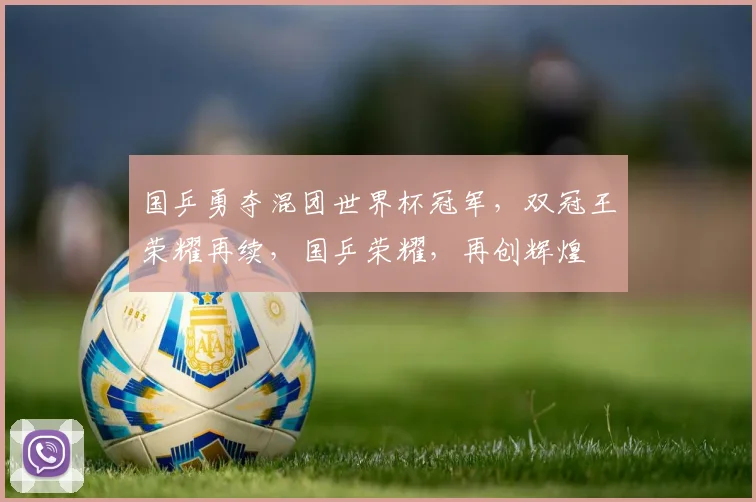 国乒勇夺混团世界杯冠军，双冠王荣耀再续，国乒荣耀，再创辉煌