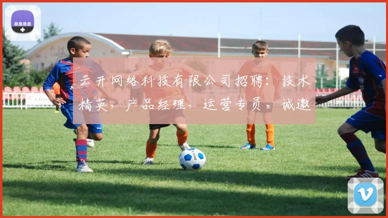 云开网络科技有限公司招聘：技术精英，产品经理，运营专员，诚邀加入，共创未来