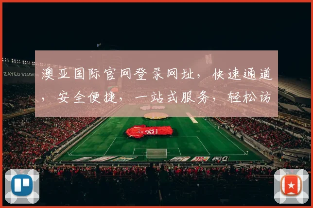 澳亚国际官网登录网址，快速通道，安全便捷，一站式服务，轻松访问，必看攻略
