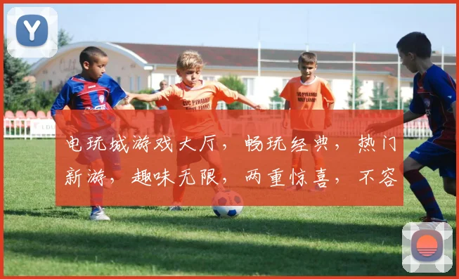 电玩城游戏大厅，畅玩经典，热门新游，趣味无限，两重惊喜，不容错过