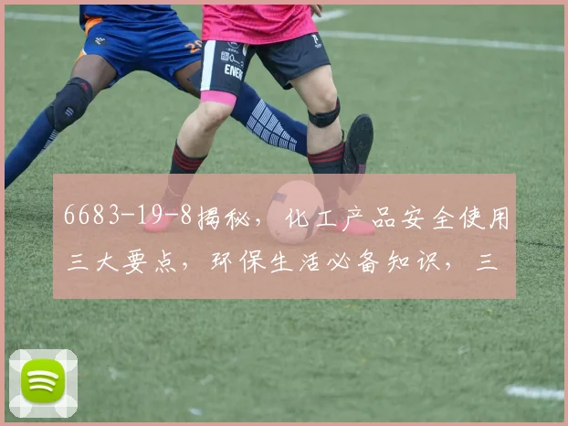 6683-19-8揭秘，化工产品安全使用三大要点，环保生活必备知识，三步了解