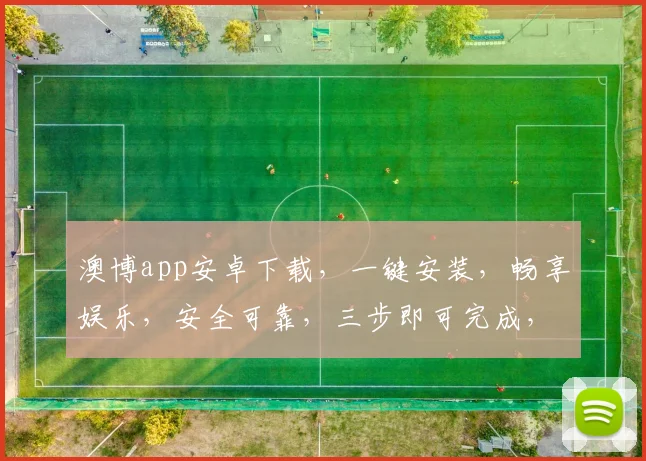 澳博app安卓下载，一键安装，畅享娱乐，安全可靠，三步即可完成，不容错过